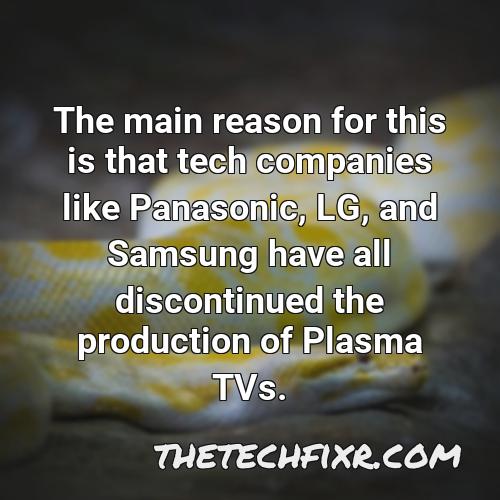 the main reason for this is that tech companies like panasonic lg and samsung have all discontinued the production of plasma tvs