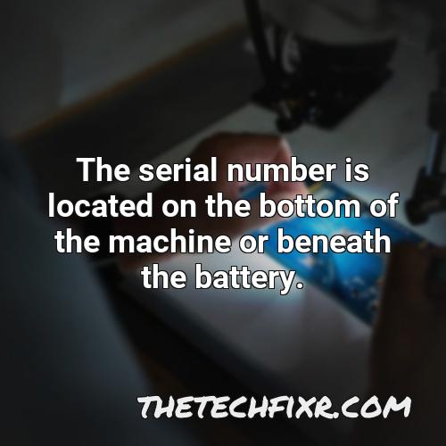 the serial number is located on the bottom of the machine or beneath the battery