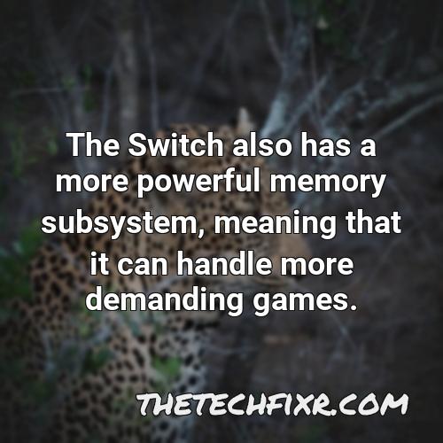 the switch also has a more powerful memory subsystem meaning that it can handle more demanding games