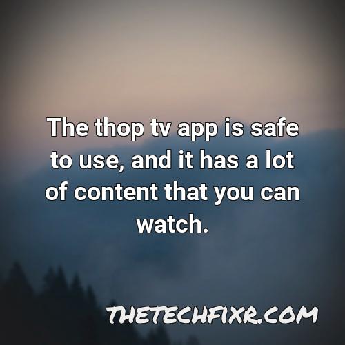 the thop tv app is safe to use and it has a lot of content that you can watch