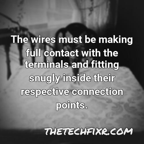the wires must be making full contact with the terminals and fitting snugly inside their respective connection points 1