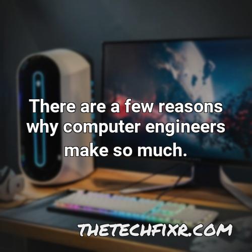 there are a few reasons why computer engineers make so much