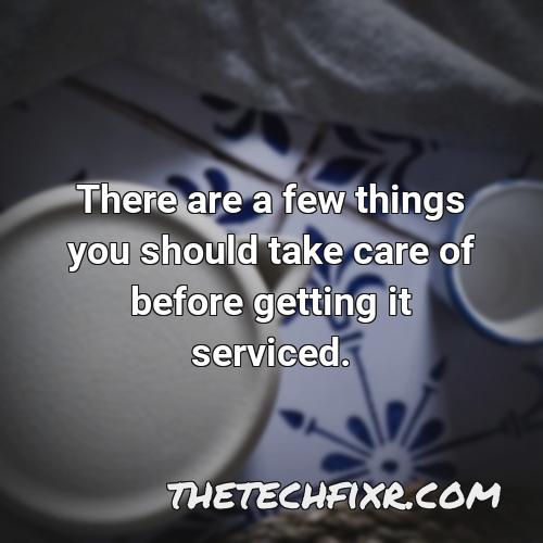 there are a few things you should take care of before getting it serviced 3
