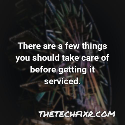 there are a few things you should take care of before getting it serviced 4