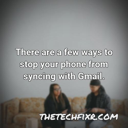 there are a few ways to stop your phone from syncing with gmail