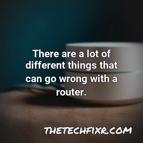 there are a lot of different things that can go wrong with a router