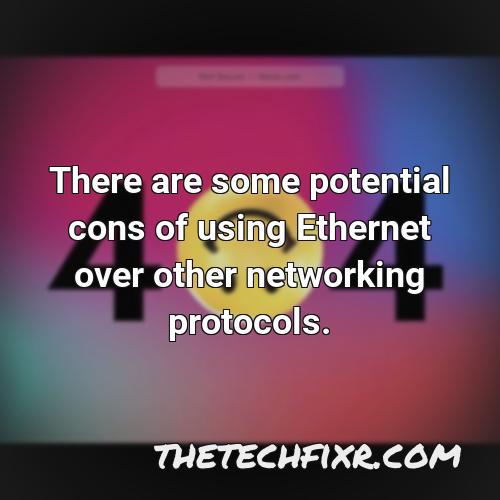 there are some potential cons of using ethernet over other networking protocols