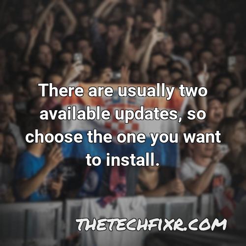 there are usually two available updates so choose the one you want to install
