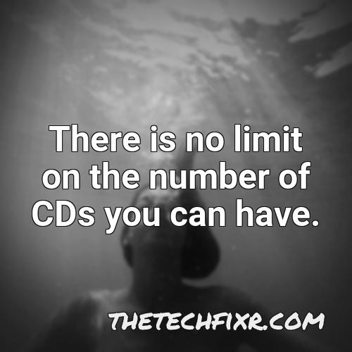 there is no limit on the number of cds you can have