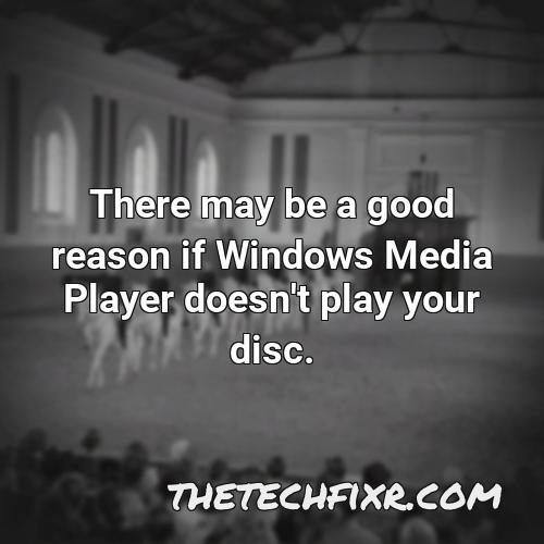 there may be a good reason if windows media player doesn t play your disc