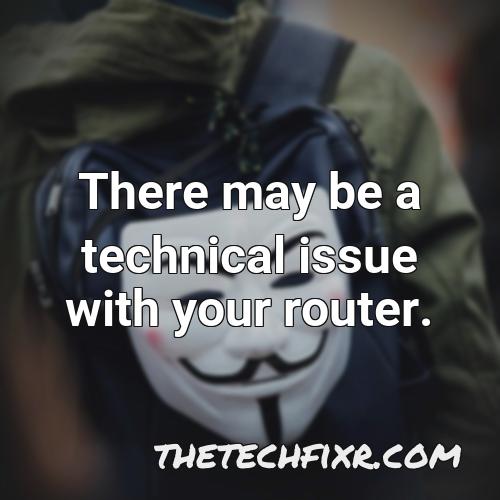 there may be a technical issue with your router