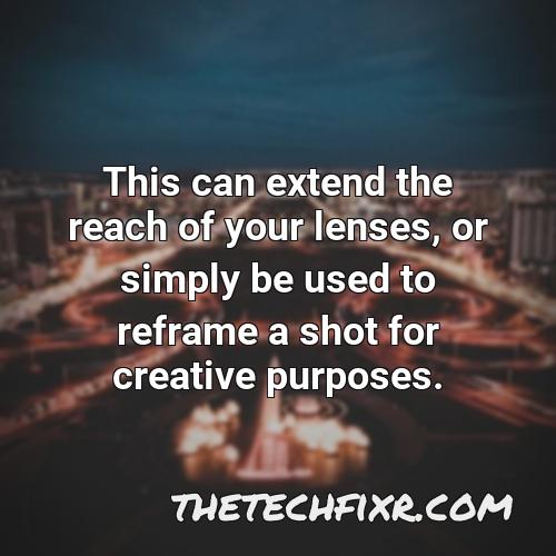 this can extend the reach of your lenses or simply be used to reframe a shot for creative purposes