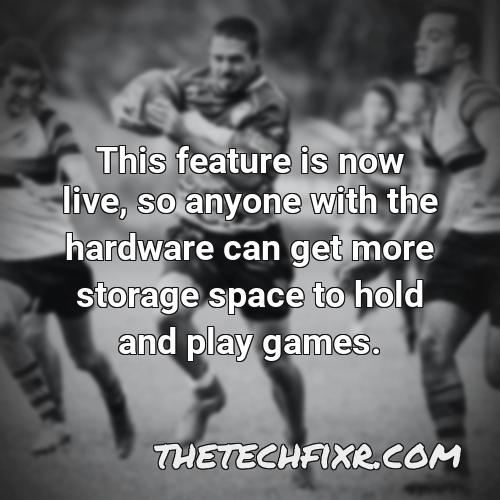 this feature is now live so anyone with the hardware can get more storage space to hold and play games