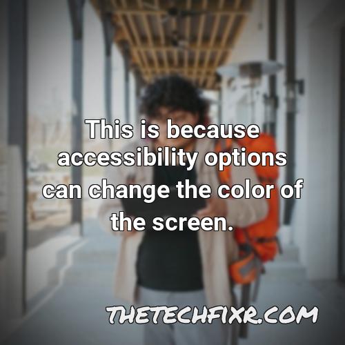 this is because accessibility options can change the color of the screen