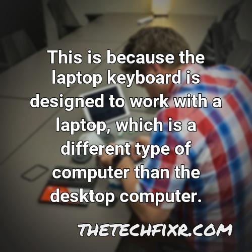 this is because the laptop keyboard is designed to work with a laptop which is a different type of computer than the desktop computer