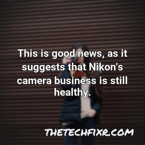 this is good news as it suggests that nikon s camera business is still healthy