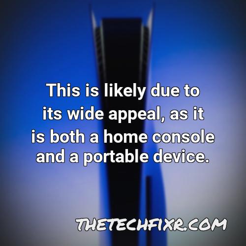 this is likely due to its wide appeal as it is both a home console and a portable device