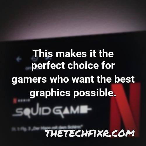 this makes it the perfect choice for gamers who want the best graphics possible