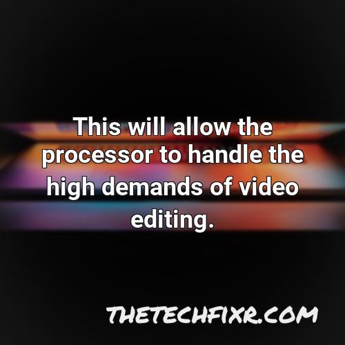 this will allow the processor to handle the high demands of video editing