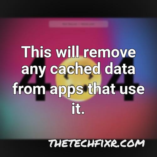 this will remove any cached data from apps that use it