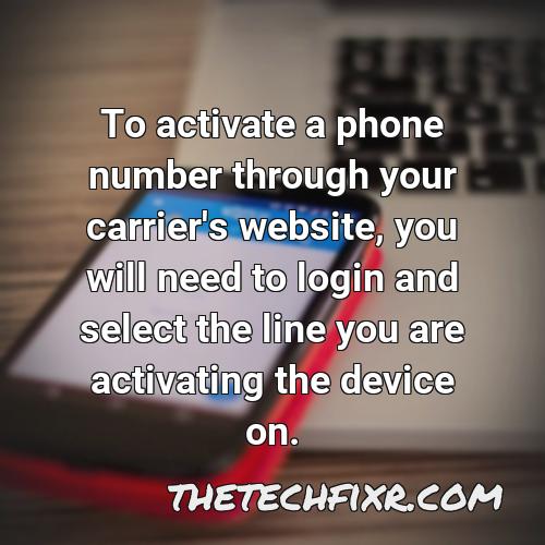 to activate a phone number through your carrier s website you will need to login and select the line you are activating the device on