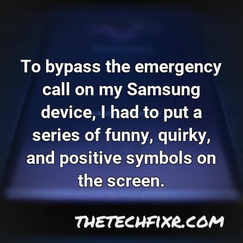 to bypass the emergency call on my samsung device i had to put a series of funny quirky and positive symbols on the screen