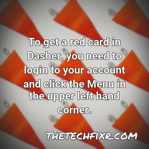 to get a red card in dasher you need to login to your account and click the menu in the upper left hand corner
