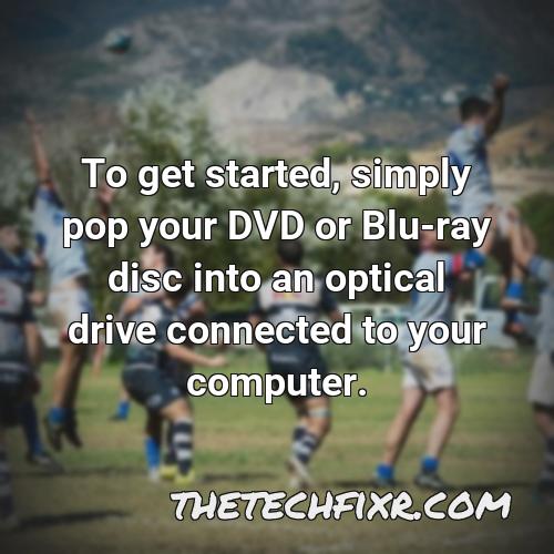 to get started simply pop your dvd or blu ray disc into an optical drive connected to your computer