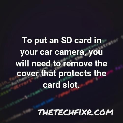 to put an sd card in your car camera you will need to remove the cover that protects the card slot