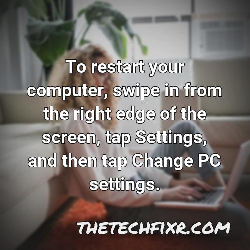 to restart your computer swipe in from the right edge of the screen tap settings and then tap change pc settings