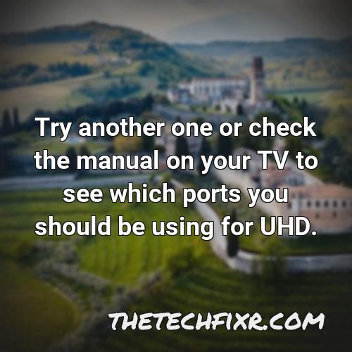 try another one or check the manual on your tv to see which ports you should be using for uhd 6