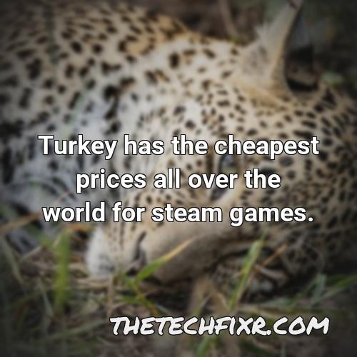 turkey has the cheapest prices all over the world for steam games