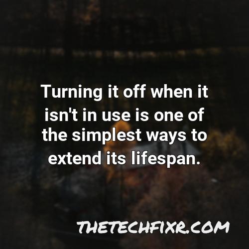 turning it off when it isn t in use is one of the simplest ways to extend its lifespan 2