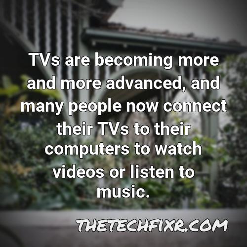 tvs are becoming more and more advanced and many people now connect their tvs to their computers to watch videos or listen to music