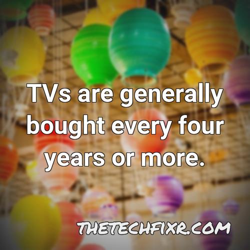 tvs are generally bought every four years or more