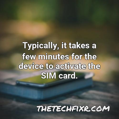 typically it takes a few minutes for the device to activate the sim card