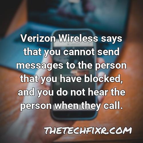 verizon wireless says that you cannot send messages to the person that you have blocked and you do not hear the person when they call