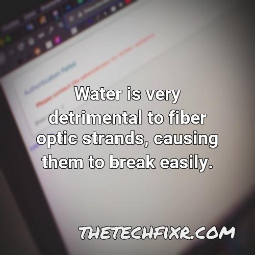 water is very detrimental to fiber optic strands causing them to break easily