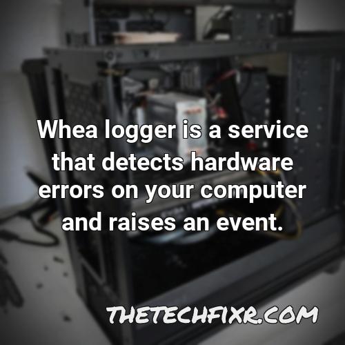 whea logger is a service that detects hardware errors on your computer and raises an event