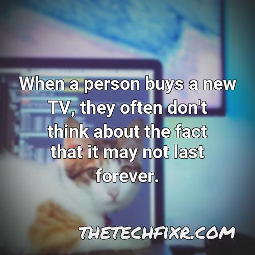 when a person buys a new tv they often don t think about the fact that it may not last forever