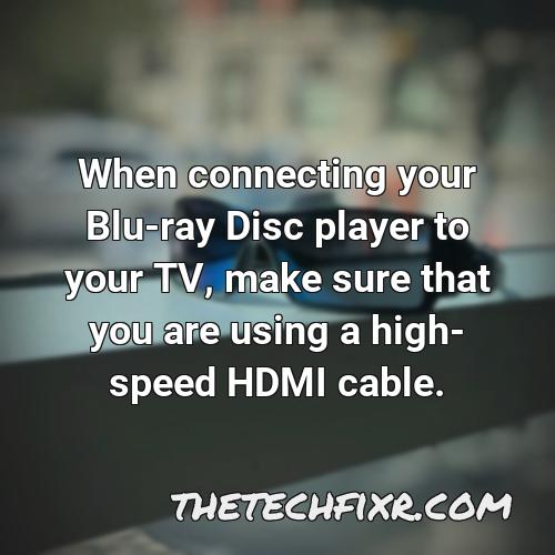 when connecting your blu ray disc player to your tv make sure that you are using a high speed hdmi cable