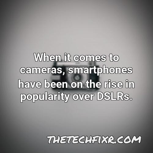 when it comes to cameras smartphones have been on the rise in popularity over dslrs