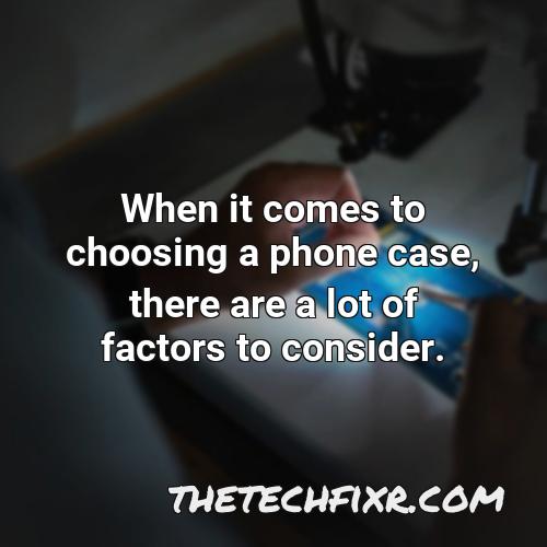 when it comes to choosing a phone case there are a lot of factors to consider