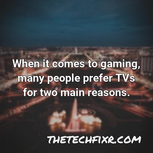 when it comes to gaming many people prefer tvs for two main reasons
