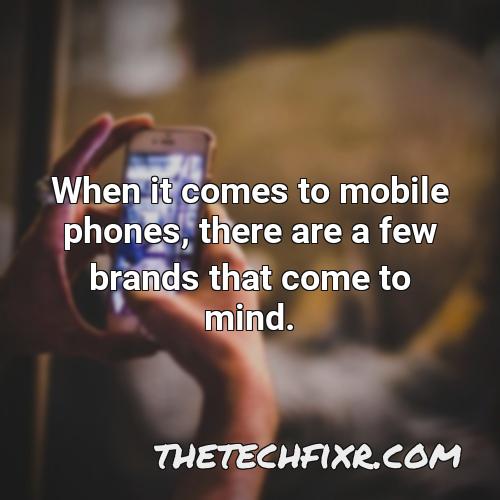 when it comes to mobile phones there are a few brands that come to mind