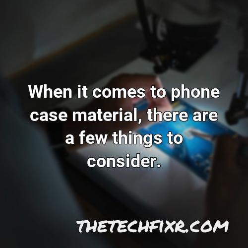 when it comes to phone case material there are a few things to consider
