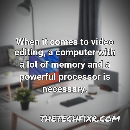 when it comes to video editing a computer with a lot of memory and a powerful processor is necessary