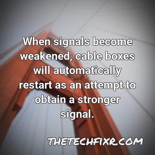 when signals become weakened cable boxes will automatically restart as an attempt to obtain a stronger signal