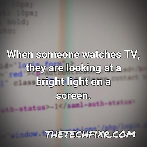 when someone watches tv they are looking at a bright light on a screen 2