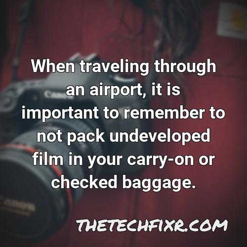 when traveling through an airport it is important to remember to not pack undeveloped film in your carry on or checked baggage